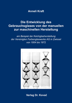 Die Entwicklung des Gebrauchsglases von der manuellen zur maschinellen Herstellung von Kraft,  Anneli Die Entwicklung des Gebrauchsglases von der manuellen zur maschinellen Herstellung von Kraft,  Anneli