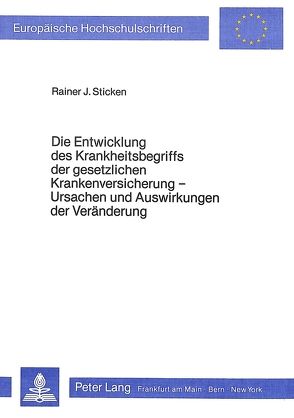 Die Entwicklung des Krankheitsbegriffs der gesetzlichen Krankenversicherung – Ursachen und Auswirkungen der Veränderung von Sticken,  Rainer J.