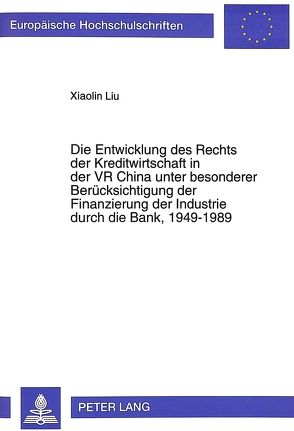 Die Entwicklung des Rechts der Kreditwirtschaft in der VR China unter besonderer Berücksichtigung der Finanzierung der Industrie durch die Bank, 1949-1989 von Liu,  Xiaolin