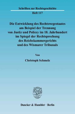 Die Entwicklung des Rechtswegestaates am Beispiel der Trennung von Justiz und Policey im 18. Jahrhundert im Spiegel der Rechtsprechung des Reichskammergerichts und des Wismarer Tribunals. von Schmelz,  Christoph