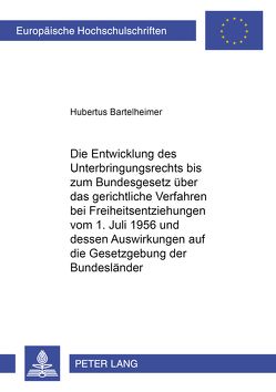 Die Entwicklung des Unterbringungsrechts bis zum Bundesgesetz über das gerichtliche Verfahren bei Freiheitsentziehungen vom 1. Juli 1956 und dessen Auswirkung auf die Gesetzgebung der Bundesländer von Bartelheimer,  Hubertus