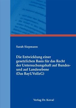 Die Entwicklung einer gesetzlichen Basis für das Recht der Untersuchungshaft auf Bundes- und auf Landesebene (Das BayUVollzG) von Siepmann,  Sarah