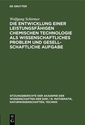 Die Entwicklung einer leistungsfähigen chemischen Technologie als wissenschaftliches Problem und gesellschaftliche Aufgabe von Schirmer,  Wolfgang