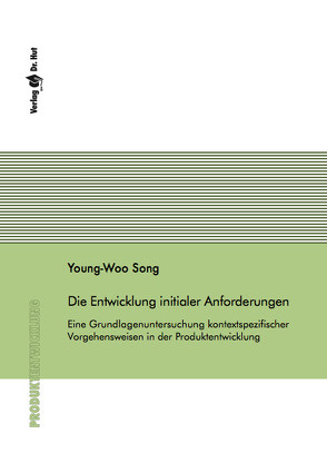 Die Entwicklung initialer Anforderungen – Eine Grundlagenuntersuchung kontextspezifischer Vorgehensweisen in der Produktentwicklung von Song,  Young-Woo