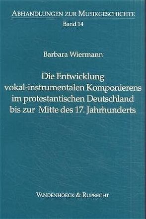 Die Entwicklung vokal-instrumentalen Komponierens im protestantischen Deutschland bis zur Mitte des 17. Jahrhunderts von Staehelin,  Martin, Wiermann,  Barbara