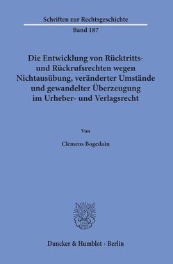 Die Entwicklung von Rücktritts- und Rückrufsrechten wegen Nichtausübung, veränderter Umstände und gewandelter Überzeugung im Urheber- und Verlagsrecht. von Bogedain,  Clemens