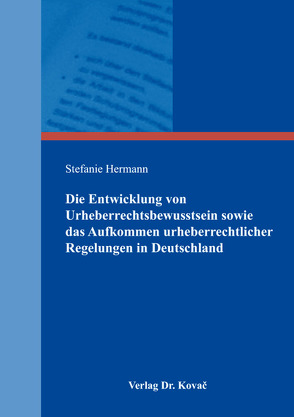 Die Entwicklung von Urheberrechtsbewusstsein sowie das Aufkommen urheberrechtlicher Regelungen in Deutschland von Hermann,  Stefanie