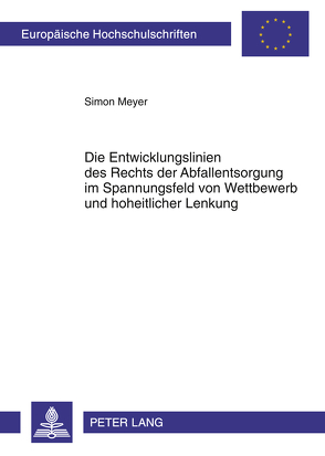 Die Entwicklungslinien des Rechts der Abfallentsorgung im Spannungsfeld von Wettbewerb und hoheitlicher Lenkung von Meyer,  Simon