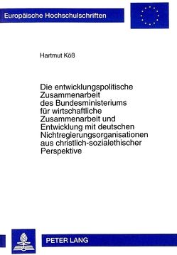 Die entwicklungspolitische Zusammenarbeit des Bundesministeriums für wirtschaftliche Zusammenarbeit und Entwicklung mit deutschen Nichtregierungsorganisationen aus christlich-sozialethischer Perspektive von Köß,  Hartmut