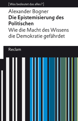 Die Epistemisierung des Politischen. Wie die Macht des Wissens die Demokratie gefährdet von Bogner,  Alexander