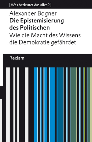 Die Epistemisierung des Politischen. Wie die Macht des Wissens die Demokratie gefährdet von Bogner,  Alexander