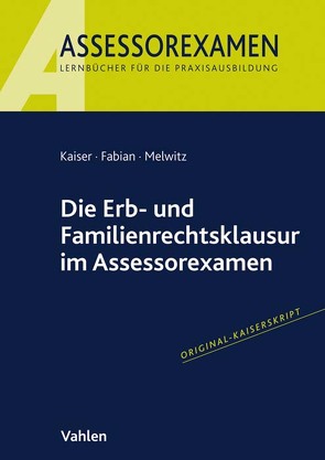 Die Erb- und Familienrechtsklausur im Assessorexamen von Fabian,  Ingo, Kaiser,  Jan, Melwitz,  Nikolaus