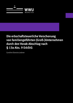 Die erbschaftsteuerliche Verschonung von familiengeführten (Groß-)Unternehmen durch den Vorab-Abschlag nach § 13a Abs. 9 ErbStG von Lederer,  Caroline Diandra