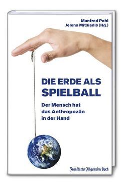 Die Erde als Spielball: Der Mensch hat das Anthropozän in der Hand von Mitsiadis,  Jelena, Pohl,  Manfred