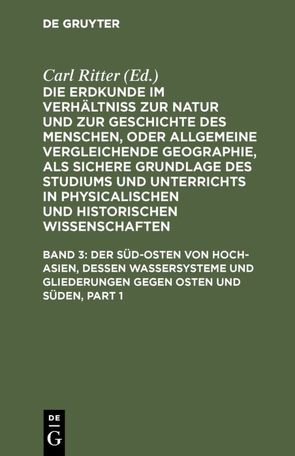 Die Erdkunde im Verhältniß zur Natur und zur Geschichte des Menschen,… / Der Süd-Osten von Hoch-Asien, dessen Wassersysteme und Gliederungen gegen Osten und Süden von Ritter,  Carl