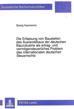 Die Erfassung von Baustellen des Auslandsbaus der deutschen Bauindustrie als ertrag- und vermögensteuerliches Problem des internationalen deutschen Steuerrechts von Kaumanns,  Georg