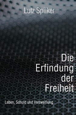 Die Erfindung der Freiheit von Spilker,  Lutz