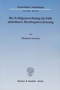 Die Erfolgszurechnung im Falle mittelbarer Rechtsgutsverletzung. von Sutschet,  Michaela