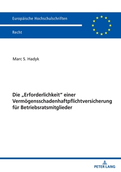 Die „Erforderlichkeit“ einer Vermögensschadenhaftpflichtversicherung für Betriebsratsmitglieder von Hadyk,  Marc