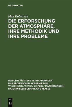 Die Erforschung der Atmosphäre, ihre Methodik und ihre Probleme von Robitzsch,  Max