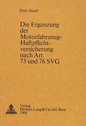 Die Ergänzung der Motorfahrzeug-Haftpflichtversicherung nach Art. 75 und 76 SVG von Staub,  Peter