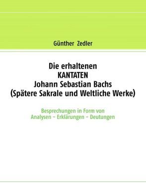 Die erhaltenen KANTATEN Johann Sebastian Bachs (Spätere Sakrale- und Weltliche Werke) von Zedler,  Günther