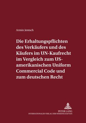 Die Erhaltungspflichten des Verkäufers und des Käufers im UN-Kaufrecht im Vergleich zum US-amerikanischen Uniform Commercial Code und zum deutschen Recht von Jentsch,  Armin