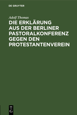 Die Erklärung aus der Berliner Pastoralkonferenz gegen den Protestantenverein von Thomas,  Adolf