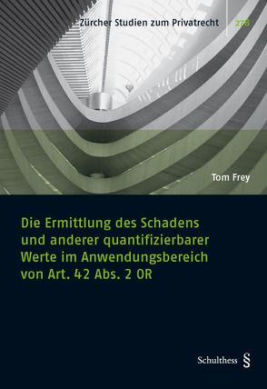 Die Ermittlung des Schadens und anderer quantifizierbarer Werte im Anwendungsbereich von Art. 42 Abs. 2 OR von Frey,  Tom