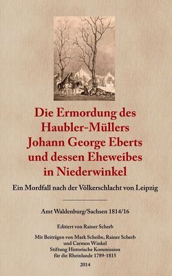 Die Ermordung des Haubler-Müllers Johann George Eberts und dessen Eheweibes in Niederwinkel von Scheibe,  Mark, Scherb,  Rainer, Winkel,  Carmen