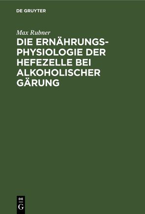 Die Ernährungsphysiologie der Hefezelle bei alkoholischer Gärung von Rubner,  Max