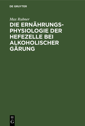 Die Ernährungsphysiologie der Hefezelle bei alkoholischer Gärung von Rubner,  Max