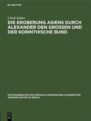 Die Eroberung Asiens durch Alexander den Grossen und der korinthische Bund von Koehler,  Ulrich