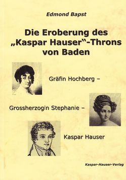 Die Eroberung des „Kaspar-Hauser“-Throns von Baden von Bapst,  Edmond, Biedermann,  Rudolf M