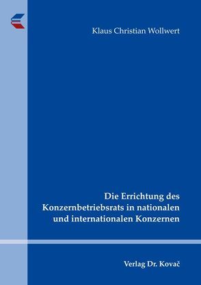 Die Errichtung des Konzernbetriebsrats in nationalen und internationalen Konzernen von Wollwert,  Klaus Christian