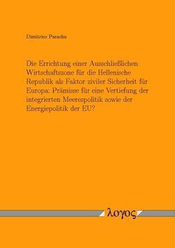 Die Errichtung einer Ausschließlichen Wirtschaftszone für die Hellenische Republik als Faktor ziviler Sicherheit für Europa: Prämisse für eine Vertiefung der integrierten Meerespolitik sowie der Energiepolitik der EU? von Parashu,  Dimitrios