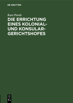 Die Errichtung eines Kolonial- und Konsular-Gerichtshofes von Perels,  Kurt