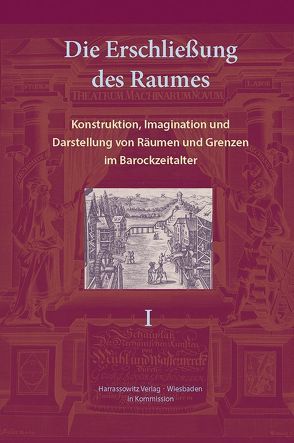 Die Erschließung des Raumes: Konstruktion, Imagination und Darstellung von Räumen und Grenzen im Barockzeitalter von Friedrich,  Karin, Veit,  Patrice