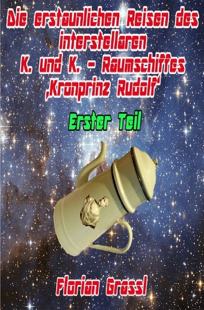 Die erstaunlichen Reisen des interstellaren Raumschiffs ‚Kronprinz Rudolf‘ von Grassl,  Florian