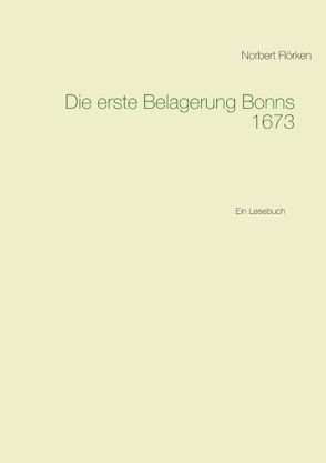 Die erste Belagerung Bonns 1673 von Flörken,  Norbert