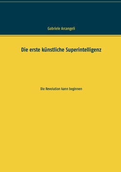 Die erste künstliche Superintelligenz von Arcangeli,  Gabriele