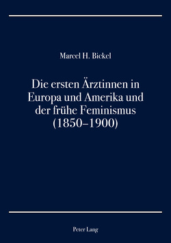 Die ersten Ärztinnen in Europa und Amerika und der frühe Feminismus (1850–1900) von Bickel,  Marcel H.