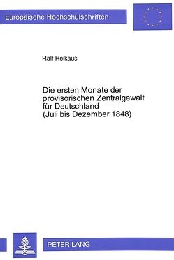 Die ersten Monate der provisorischen Zentralgewalt für Deutschland- (Juli bis Dezember 1848) von Heikaus,  Ralf