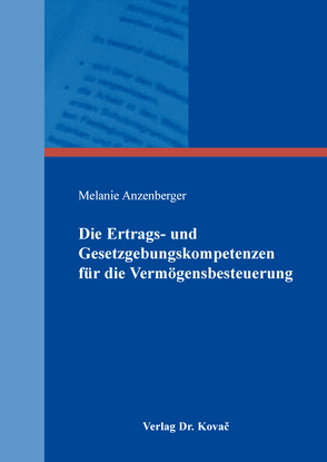 Die Ertrags- und Gesetzgebungskompetenzen für die Vermögensbesteuerung von Anzenberger,  Melanie