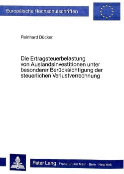 Die Ertragsteuerbelastung von Auslandsinvestitionen unter besonderer Berücksichtigung der steuerlichen Verlustverrechnung von Dücker,  Reinhard