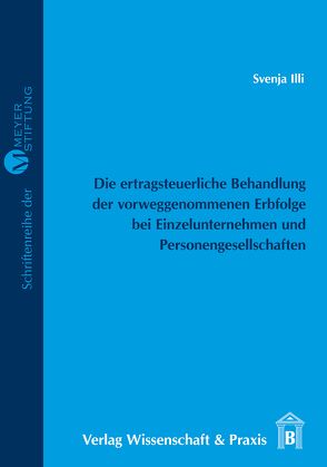 Die ertragsteuerliche Behandlung der vorweggenommenen Erbfolge bei Einzelunternehmen und Personengesellschaften von Illi,  Svenja