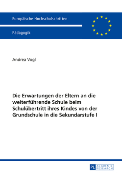 Die Erwartungen der Eltern an die weiterführende Schule beim Schulübertritt ihres Kindes von der Grundschule in die Sekundarstufe I von Vogl,  Andrea