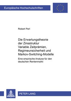 Die Erwartungstheorie der Zinsstruktur: Variable Zeitprämien, Regimeunsicherheit und Markov-Switching-Modelle von Perl,  Robert