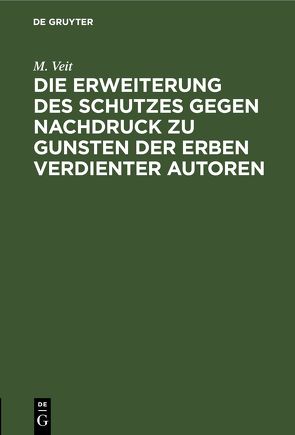 Die Erweiterung des Schutzes gegen Nachdruck zu Gunsten der Erben verdienter Autoren von Veit,  M.