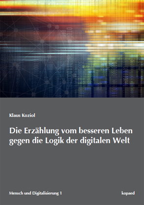 Die Erzählung vom besseren Leben gegen die Logik der digitalen Welt von Koziol,  Klaus